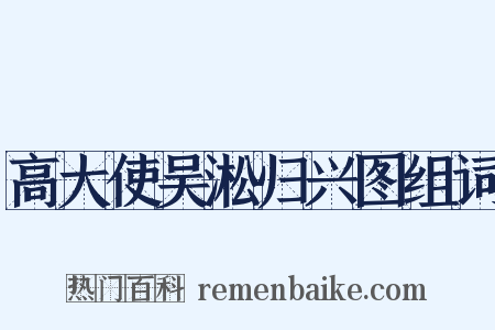 高大使吴淞归兴图组词是什么意思的图片